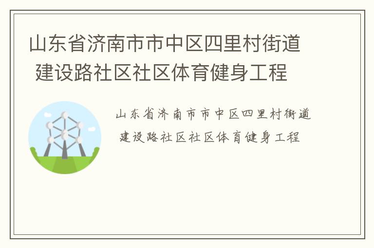 山東省濟(jì)南市市中區(qū)四里村街道 建設(shè)路社區(qū)社區(qū)體育健身工程 山東省濟(jì)南市市中區(qū)四里村街道 建設(shè)路社區(qū)社區(qū)體育健身工程