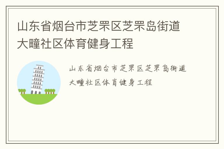 山東省煙臺市芝罘區(qū)芝罘島街道大疃社區(qū)體育健身工程 山東省煙臺市芝罘區(qū)芝罘島街道大疃社區(qū)體育健身工程