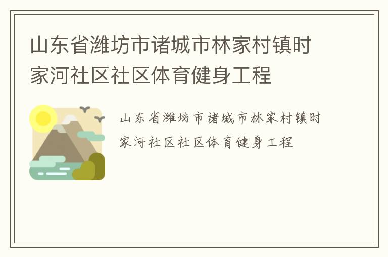 山東省濰坊市諸城市林家村鎮(zhèn)時家河社區(qū)社區(qū)體育健身工程 山東省濰坊市諸城市林家村鎮(zhèn)時家河社區(qū)社區(qū)體育健身工程