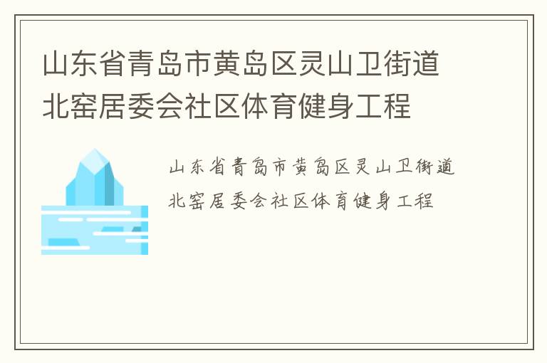 山東省青島市黃島區(qū)靈山衛(wèi)街道北窯居委會(huì)社區(qū)體育健身工程 山東省青島市黃島區(qū)靈山衛(wèi)街道北窯居委會(huì)社區(qū)體育健身工程