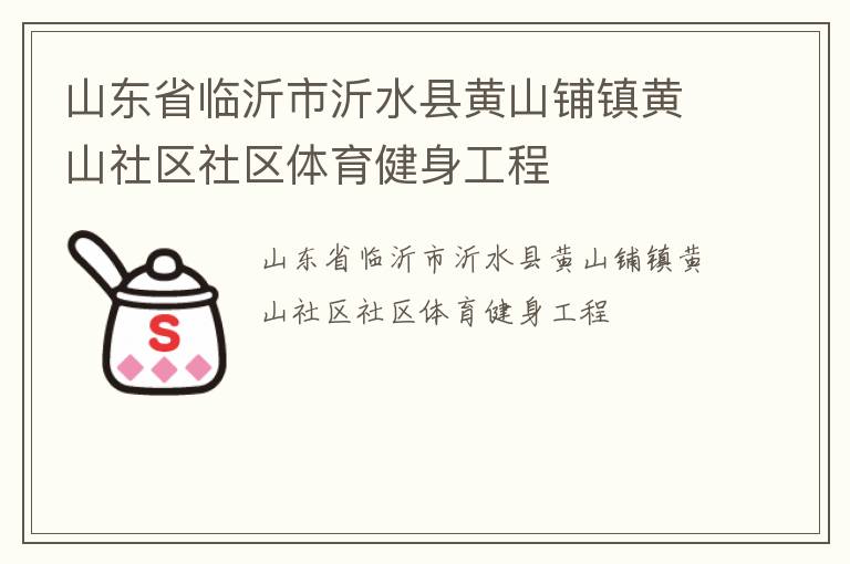 山東省臨沂市沂水縣黃山鋪鎮(zhèn)黃山社區(qū)社區(qū)體育健身工程 山東省臨沂市沂水縣黃山鋪鎮(zhèn)黃山社區(qū)社區(qū)體育健身工程