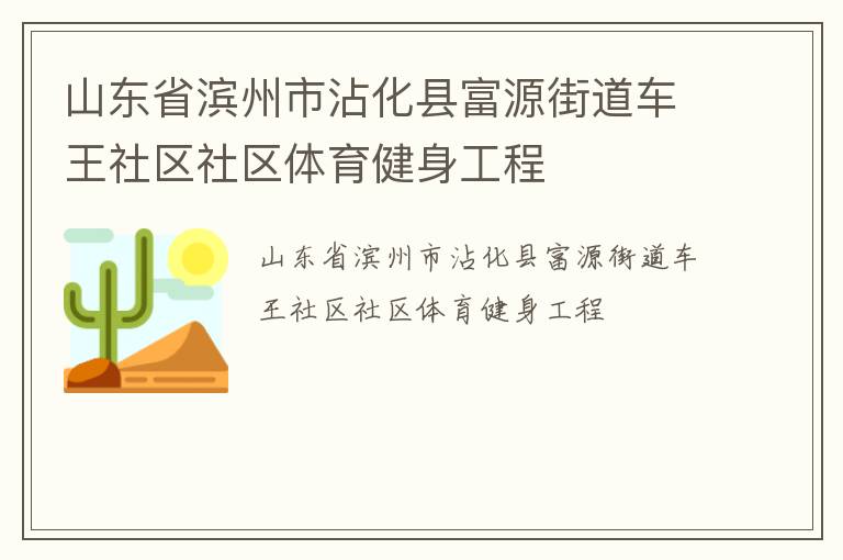 山東省濱州市沾化縣富源街道車王社區(qū)社區(qū)體育健身工程 山東省濱州市沾化縣富源街道車王社區(qū)社區(qū)體育健身工程
