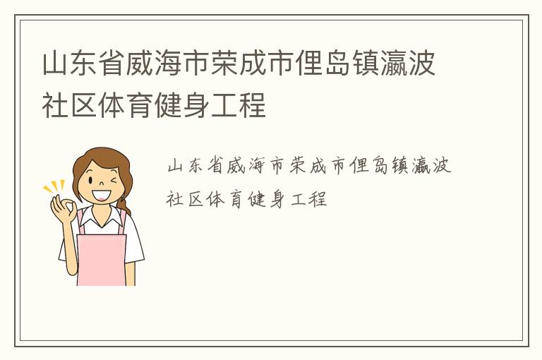 山東省威海市榮成市俚島鎮(zhèn)瀛波社區(qū)體育健身工程 山東省威海市榮成市俚島鎮(zhèn)瀛波社區(qū)體育健身工程