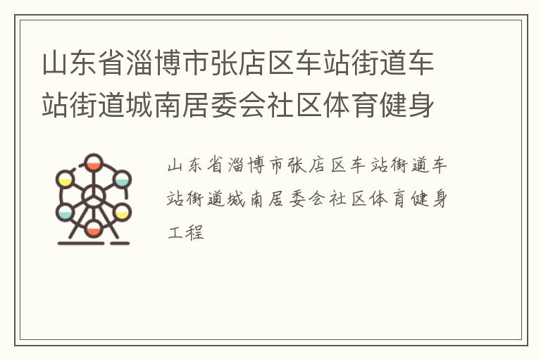 山東省淄博市張店區(qū)車站街道車站街道城南居委會社區(qū)體育健身工程 山東省淄博市張店區(qū)車站街道車站街道城南居委會社區(qū)體育健身工程