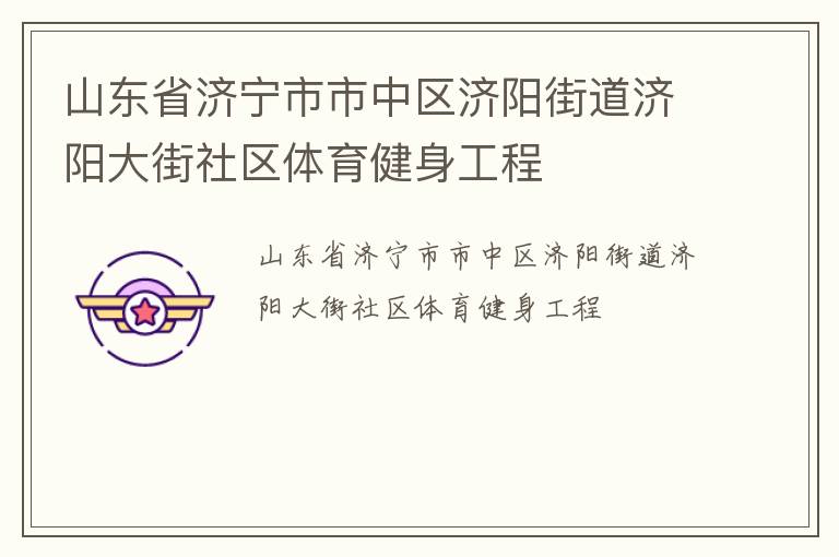 山東省濟(jì)寧市市中區(qū)濟(jì)陽街道濟(jì)陽大街社區(qū)體育健身工程 山東省濟(jì)寧市市中區(qū)濟(jì)陽街道濟(jì)陽大街社區(qū)體育健身工程