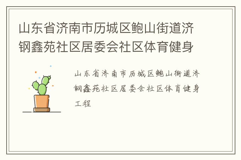 山東省濟南市歷城區(qū)鮑山街道濟鋼鑫苑社區(qū)居委會社區(qū)體育健身工程 山東省濟南市歷城區(qū)鮑山街道濟鋼鑫苑社區(qū)居委會社區(qū)體育健身工程