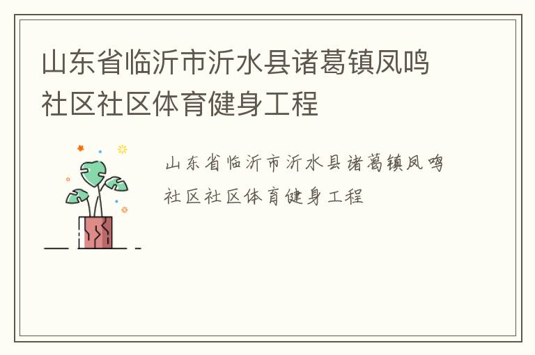 山東省臨沂市沂水縣諸葛鎮(zhèn)鳳鳴社區(qū)社區(qū)體育健身工程 山東省臨沂市沂水縣諸葛鎮(zhèn)鳳鳴社區(qū)社區(qū)體育健身工程