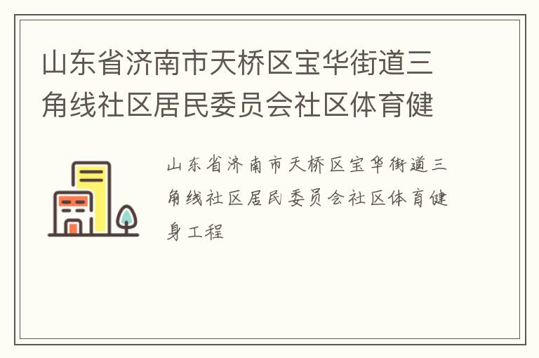 山東省濟(jì)南市天橋區(qū)寶華街道三角線社區(qū)居民委員會社區(qū)體育健身工程 山東省濟(jì)南市天橋區(qū)寶華街道三角線社區(qū)居民委員會社區(qū)體育健身工程