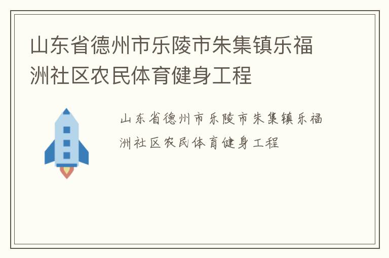 山東省德州市樂陵市朱集鎮(zhèn)樂福洲社區(qū)農(nóng)民體育健身工程 山東省德州市樂陵市朱集鎮(zhèn)樂福洲社區(qū)農(nóng)民體育健身工程