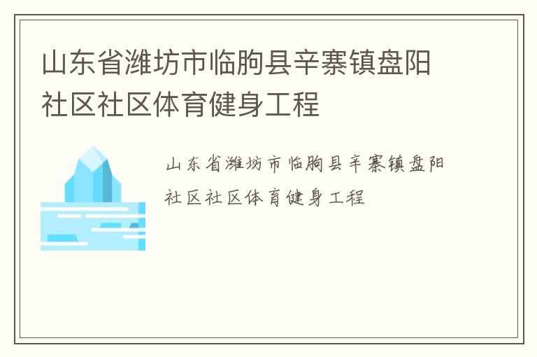 山東省濰坊市臨朐縣辛寨鎮(zhèn)盤陽社區(qū)社區(qū)體育健身工程 山東省濰坊市臨朐縣辛寨鎮(zhèn)盤陽社區(qū)社區(qū)體育健身工程