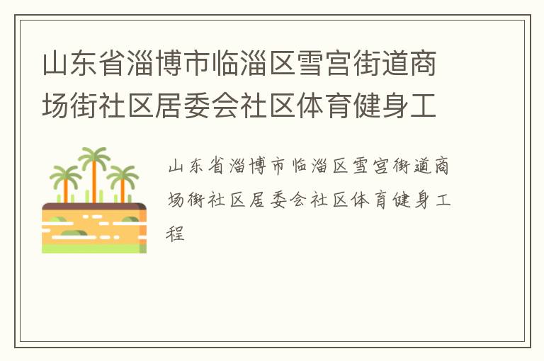 山東省淄博市臨淄區(qū)雪宮街道商場(chǎng)街社區(qū)居委會(huì)社區(qū)體育健身工程 山東省淄博市臨淄區(qū)雪宮街道商場(chǎng)街社區(qū)居委會(huì)社區(qū)體育健身工程