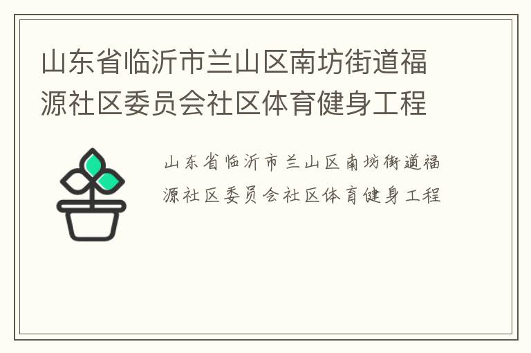 山東省臨沂市蘭山區(qū)南坊街道福源社區(qū)委員會(huì)社區(qū)體育健身工程 山東省臨沂市蘭山區(qū)南坊街道福源社區(qū)委員會(huì)社區(qū)體育健身工程