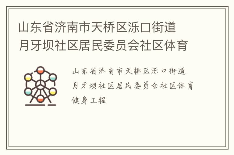 山東省濟(jì)南市天橋區(qū)濼口街道  月牙壩社區(qū)居民委員會(huì)社區(qū)體育健身工程 山東省濟(jì)南市天橋區(qū)濼口街道  月牙壩社區(qū)居民委員會(huì)社區(qū)體育健身工程