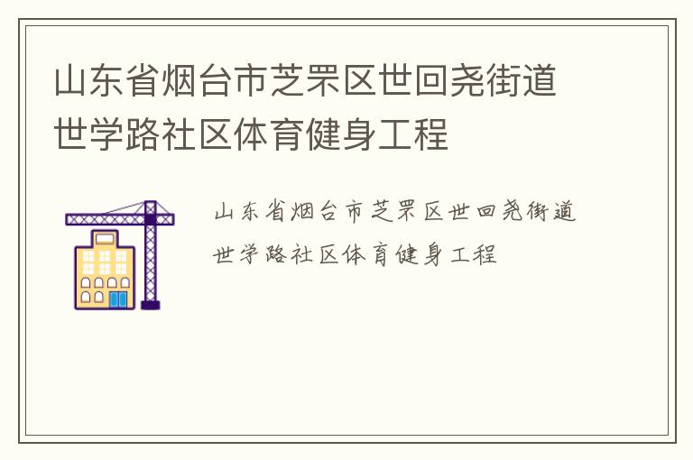 山東省煙臺(tái)市芝罘區(qū)世回堯街道世學(xué)路社區(qū)體育健身工程 山東省煙臺(tái)市芝罘區(qū)世回堯街道世學(xué)路社區(qū)體育健身工程