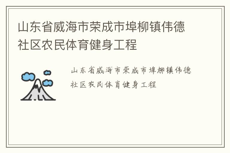 山東省威海市榮成市埠柳鎮(zhèn)偉德社區(qū)農(nóng)民體育健身工程 山東省威海市榮成市埠柳鎮(zhèn)偉德社區(qū)農(nóng)民體育健身工程