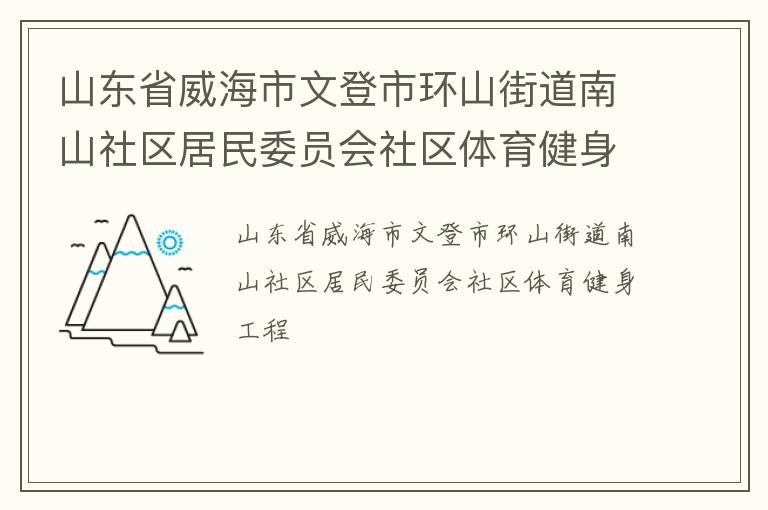 山東省威海市文登市環(huán)山街道南山社區(qū)居民委員會社區(qū)體育健身工程 山東省威海市文登市環(huán)山街道南山社區(qū)居民委員會社區(qū)體育健身工程