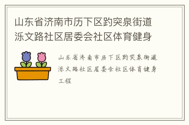 山東省濟(jì)南市歷下區(qū)趵突泉街道濼文路社區(qū)居委會社區(qū)體育健身工程 山東省濟(jì)南市歷下區(qū)趵突泉街道濼文路社區(qū)居委會社區(qū)體育健身工程