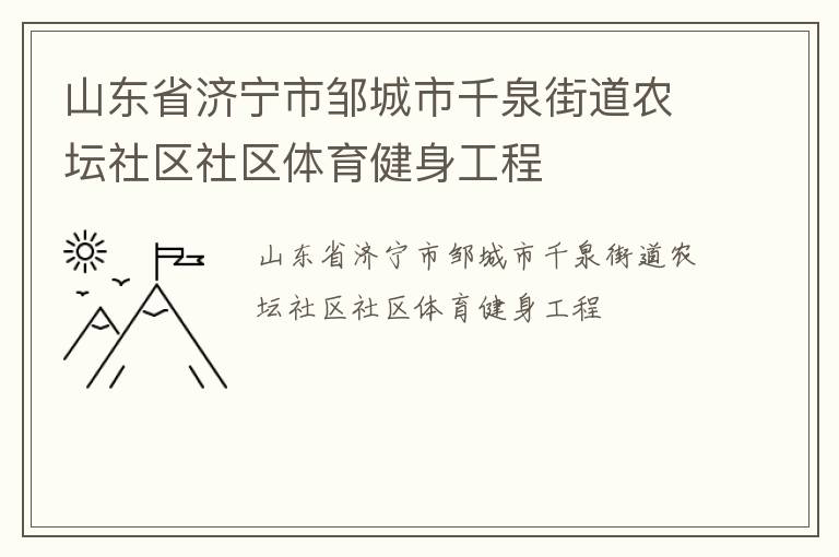 山東省濟(jì)寧市鄒城市千泉街道農(nóng)壇社區(qū)社區(qū)體育健身工程 山東省濟(jì)寧市鄒城市千泉街道農(nóng)壇社區(qū)社區(qū)體育健身工程