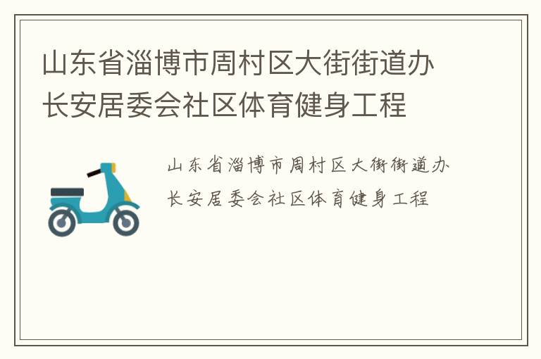 山東省淄博市周村區(qū)大街街道辦長安居委會(huì)社區(qū)體育健身工程 山東省淄博市周村區(qū)大街街道辦長安居委會(huì)社區(qū)體育健身工程