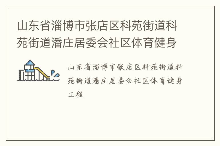 山東省淄博市張店區(qū)科苑街道科苑街道潘莊居委會社區(qū)體育健身工程 山東省淄博市張店區(qū)科苑街道科苑街道潘莊居委會社區(qū)體育健身工程