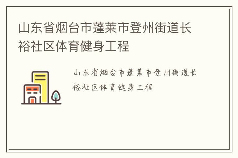山東省煙臺(tái)市蓬萊市登州街道長裕社區(qū)體育健身工程 山東省煙臺(tái)市蓬萊市登州街道長裕社區(qū)體育健身工程