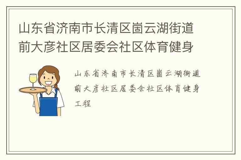 山東省濟南市長清區(qū)崮云湖街道前大彥社區(qū)居委會社區(qū)體育健身工程 山東省濟南市長清區(qū)崮云湖街道前大彥社區(qū)居委會社區(qū)體育健身工程