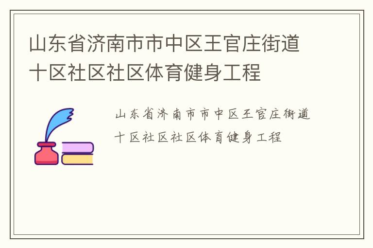 山東省濟(jì)南市市中區(qū)王官莊街道十區(qū)社區(qū)社區(qū)體育健身工程 山東省濟(jì)南市市中區(qū)王官莊街道十區(qū)社區(qū)社區(qū)體育健身工程