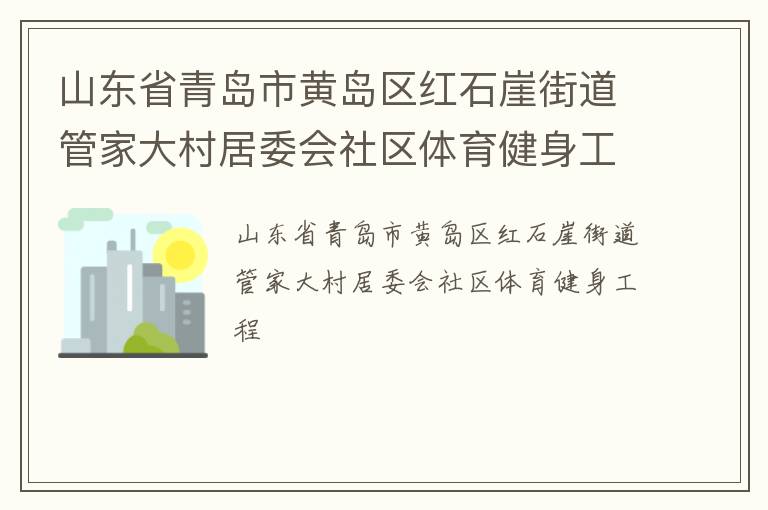 山東省青島市黃島區(qū)紅石崖街道管家大村居委會(huì)社區(qū)體育健身工程 山東省青島市黃島區(qū)紅石崖街道管家大村居委會(huì)社區(qū)體育健身工程