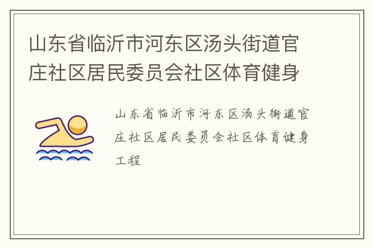 山東省臨沂市河?xùn)|區(qū)湯頭街道官莊社區(qū)居民委員會(huì)社區(qū)體育健身工程 山東省臨沂市河?xùn)|區(qū)湯頭街道官莊社區(qū)居民委員會(huì)社區(qū)體育健身工程