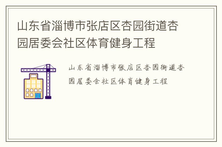 山東省淄博市張店區(qū)杏園街道杏園居委會(huì)社區(qū)體育健身工程 山東省淄博市張店區(qū)杏園街道杏園居委會(huì)社區(qū)體育健身工程