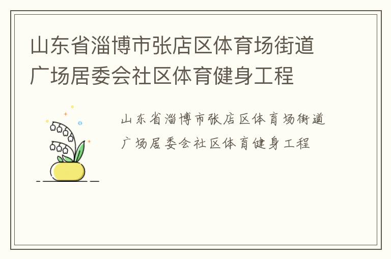 山東省淄博市張店區(qū)體育場(chǎng)街道廣場(chǎng)居委會(huì)社區(qū)體育健身工程 山東省淄博市張店區(qū)體育場(chǎng)街道廣場(chǎng)居委會(huì)社區(qū)體育健身工程