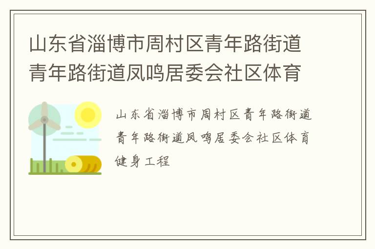 山東省淄博市周村區(qū)青年路街道青年路街道鳳鳴居委會社區(qū)體育健身工程 山東省淄博市周村區(qū)青年路街道青年路街道鳳鳴居委會社區(qū)體育健身工程