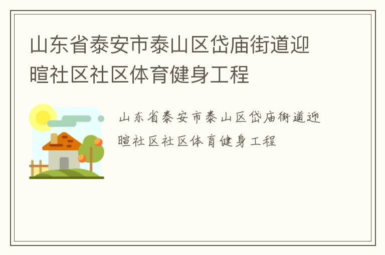 山東省泰安市泰山區(qū)岱廟街道迎暄社區(qū)社區(qū)體育健身工程 山東省泰安市泰山區(qū)岱廟街道迎暄社區(qū)社區(qū)體育健身工程