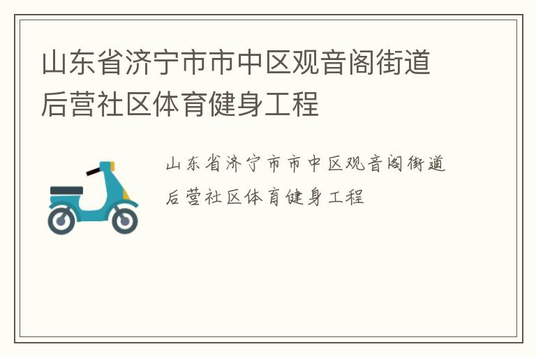 山東省濟寧市市中區(qū)觀音閣街道后營社區(qū)體育健身工程 山東省濟寧市市中區(qū)觀音閣街道后營社區(qū)體育健身工程