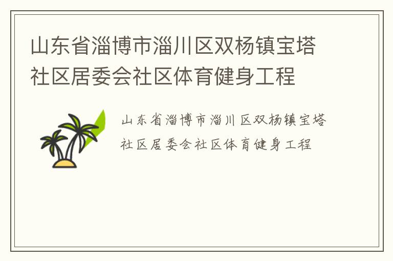 山東省淄博市淄川區(qū)雙楊鎮(zhèn)寶塔社區(qū)居委會社區(qū)體育健身工程 山東省淄博市淄川區(qū)雙楊鎮(zhèn)寶塔社區(qū)居委會社區(qū)體育健身工程