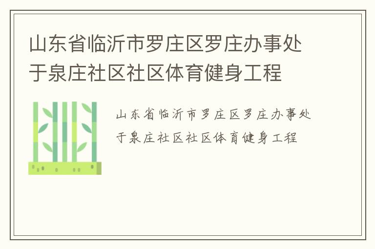 山東省臨沂市羅莊區(qū)羅莊辦事處于泉莊社區(qū)社區(qū)體育健身工程 山東省臨沂市羅莊區(qū)羅莊辦事處于泉莊社區(qū)社區(qū)體育健身工程