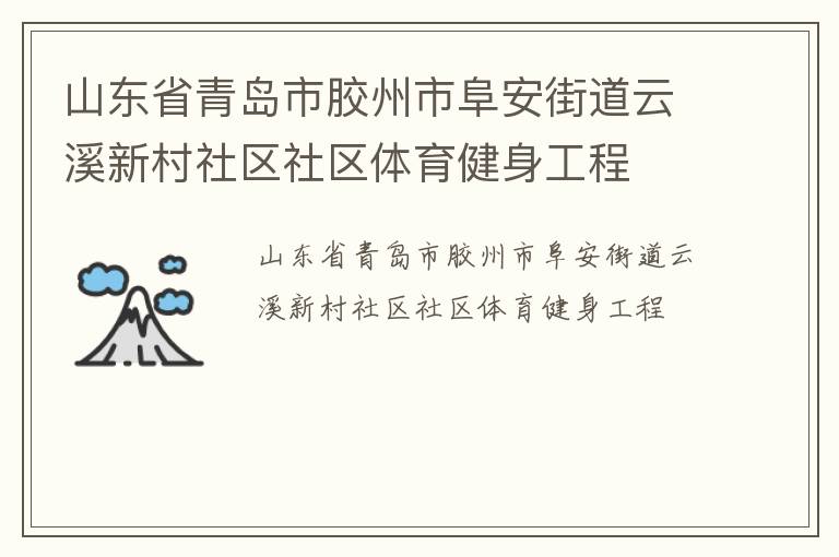 山東省青島市膠州市阜安街道云溪新村社區(qū)社區(qū)體育健身工程 山東省青島市膠州市阜安街道云溪新村社區(qū)社區(qū)體育健身工程