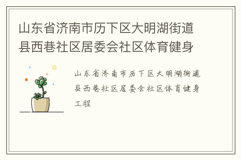 山東省濟(jì)南市歷下區(qū)大明湖街道縣西巷社區(qū)居委會(huì)社區(qū)體育健身工程 山東省濟(jì)南市歷下區(qū)大明湖街道縣西巷社區(qū)居委會(huì)社區(qū)體育健身工程