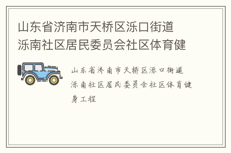 山東省濟南市天橋區(qū)濼口街道  濼南社區(qū)居民委員會社區(qū)體育健身工程 山東省濟南市天橋區(qū)濼口街道  濼南社區(qū)居民委員會社區(qū)體育健身工程