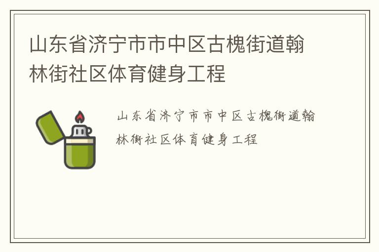 山東省濟(jì)寧市市中區(qū)古槐街道翰林街社區(qū)體育健身工程 山東省濟(jì)寧市市中區(qū)古槐街道翰林街社區(qū)體育健身工程