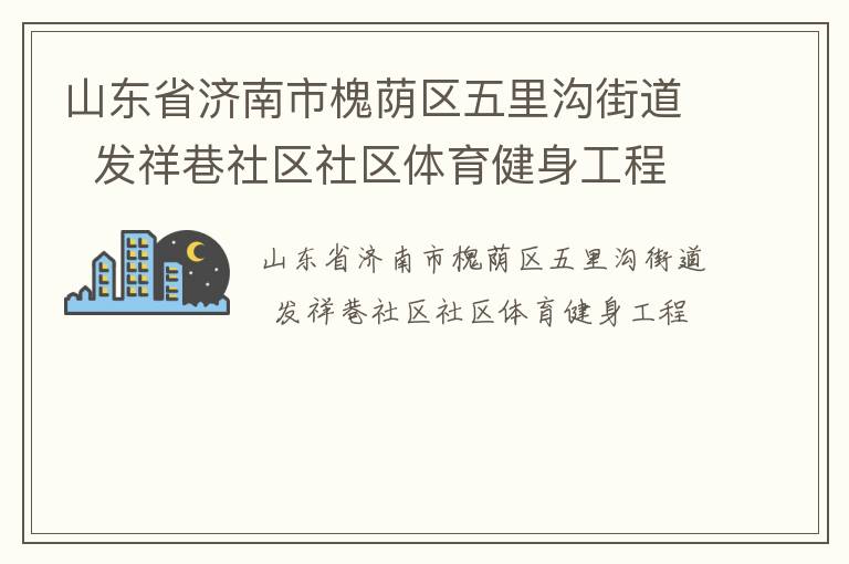 山東省濟(jì)南市槐蔭區(qū)五里溝街道  發(fā)祥巷社區(qū)社區(qū)體育健身工程 山東省濟(jì)南市槐蔭區(qū)五里溝街道  發(fā)祥巷社區(qū)社區(qū)體育健身工程