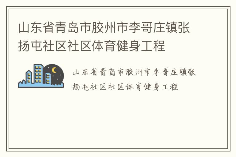 山東省青島市膠州市李哥莊鎮(zhèn)張揚(yáng)屯社區(qū)社區(qū)體育健身工程 山東省青島市膠州市李哥莊鎮(zhèn)張揚(yáng)屯社區(qū)社區(qū)體育健身工程