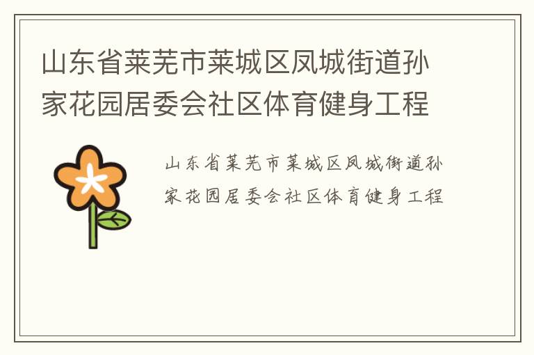 山東省萊蕪市萊城區(qū)鳳城街道孫家花園居委會社區(qū)體育健身工程 山東省萊蕪市萊城區(qū)鳳城街道孫家花園居委會社區(qū)體育健身工程