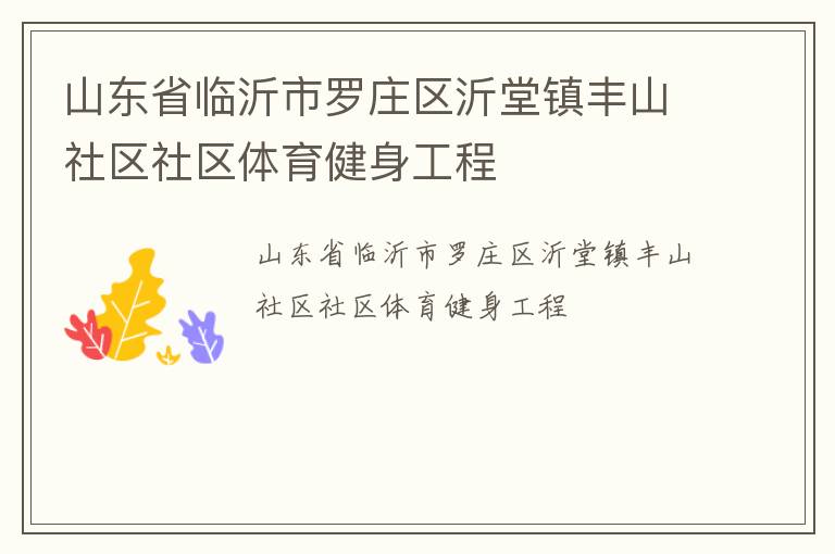 山東省臨沂市羅莊區(qū)沂堂鎮(zhèn)豐山社區(qū)社區(qū)體育健身工程 山東省臨沂市羅莊區(qū)沂堂鎮(zhèn)豐山社區(qū)社區(qū)體育健身工程