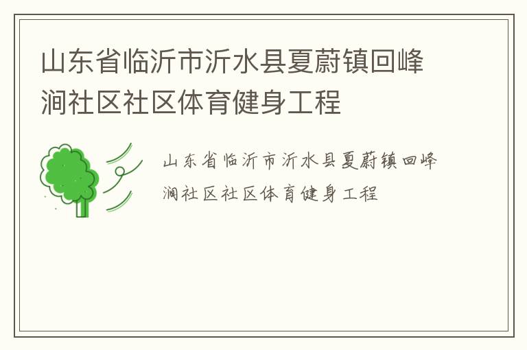 山東省臨沂市沂水縣夏蔚鎮(zhèn)回峰澗社區(qū)社區(qū)體育健身工程 山東省臨沂市沂水縣夏蔚鎮(zhèn)回峰澗社區(qū)社區(qū)體育健身工程