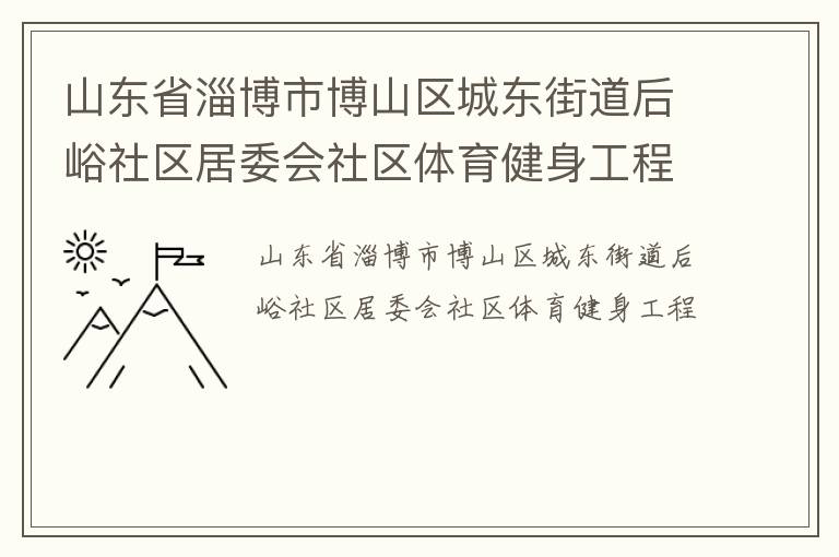 山東省淄博市博山區(qū)城東街道后峪社區(qū)居委會(huì)社區(qū)體育健身工程 山東省淄博市博山區(qū)城東街道后峪社區(qū)居委會(huì)社區(qū)體育健身工程