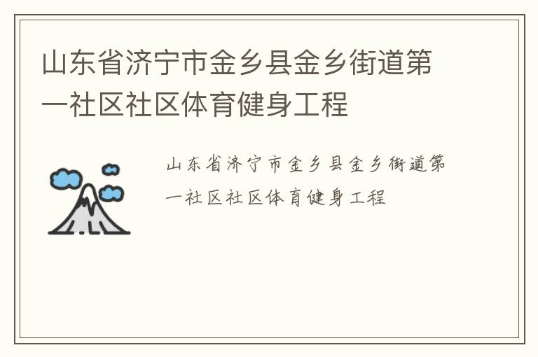 山東省濟寧市金鄉(xiāng)縣金鄉(xiāng)街道第一社區(qū)社區(qū)體育健身工程 山東省濟寧市金鄉(xiāng)縣金鄉(xiāng)街道第一社區(qū)社區(qū)體育健身工程