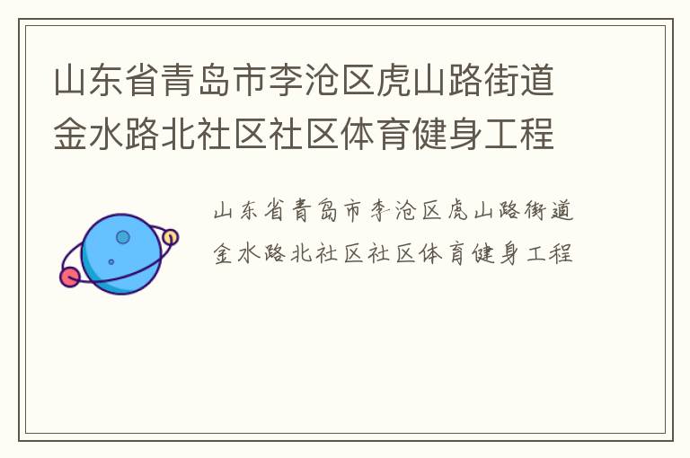 山東省青島市李滄區(qū)虎山路街道金水路北社區(qū)社區(qū)體育健身工程 山東省青島市李滄區(qū)虎山路街道金水路北社區(qū)社區(qū)體育健身工程
