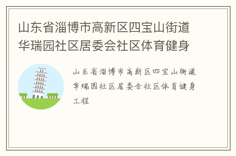 山東省淄博市高新區(qū)四寶山街道華瑞園社區(qū)居委會社區(qū)體育健身工程 山東省淄博市高新區(qū)四寶山街道華瑞園社區(qū)居委會社區(qū)體育健身工程