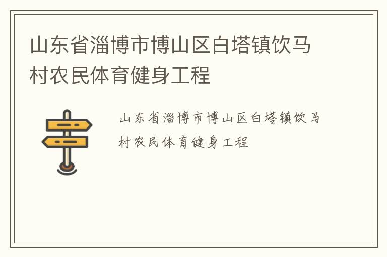 山東省淄博市博山區(qū)白塔鎮(zhèn)飲馬村農(nóng)民體育健身工程 山東省淄博市博山區(qū)白塔鎮(zhèn)飲馬村農(nóng)民體育健身工程